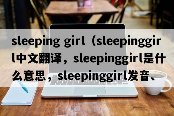 sleeping girl（sleepinggirl中文翻譯，sleepinggirl是什么意思，sleepinggirl發(fā)音、用法及例句）
