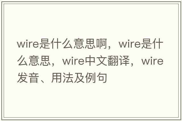 wire是什么意思啊，wire是什么意思，wire中文翻譯，wire發(fā)音、用法及例句