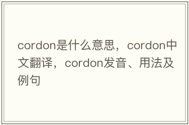 cordon是什么意思，cordon中文翻譯，cordon發(fā)音、用法及例句