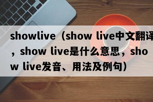 showlive（show live中文翻譯，show live是什么意思，show live發(fā)音、用法及例句）