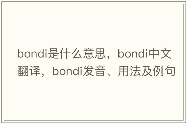 Bondi是什么意思，Bondi中文翻譯，Bondi發(fā)音、用法及例句
