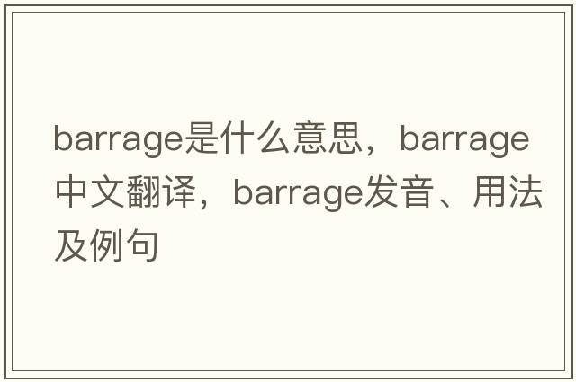 barrage是什么意思，barrage中文翻譯，barrage發(fā)音、用法及例句