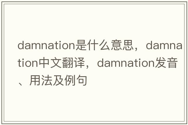damnation是什么意思，damnation中文翻譯，damnation發(fā)音、用法及例句