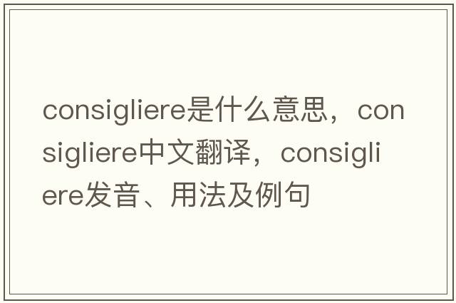 consigliere是什么意思，consigliere中文翻譯，consigliere發(fā)音、用法及例句