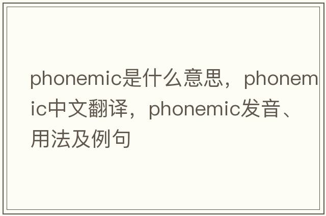 phonemic是什么意思，phonemic中文翻譯，phonemic發(fā)音、用法及例句