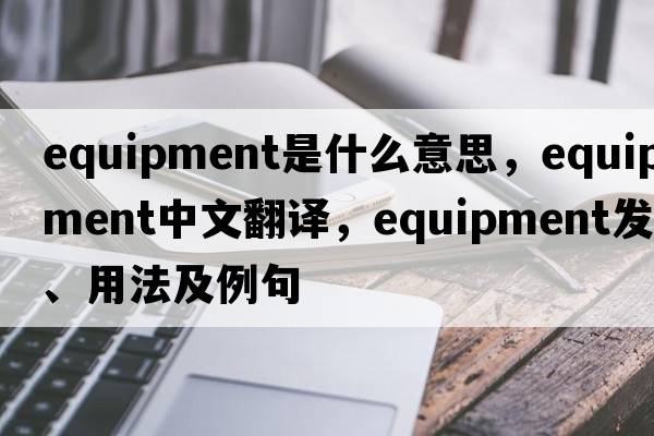 equipment是什么意思，equipment中文翻譯，equipment發(fā)音、用法及例句