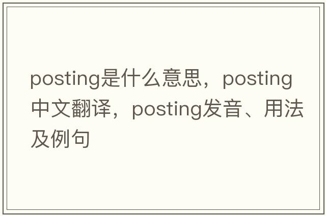 posting是什么意思，posting中文翻譯，posting發(fā)音、用法及例句