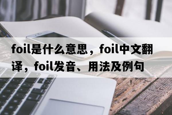 foil是什么意思，foil中文翻譯，foil發(fā)音、用法及例句