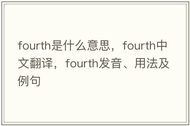 fourth是什么意思，fourth中文翻譯，fourth發(fā)音、用法及例句