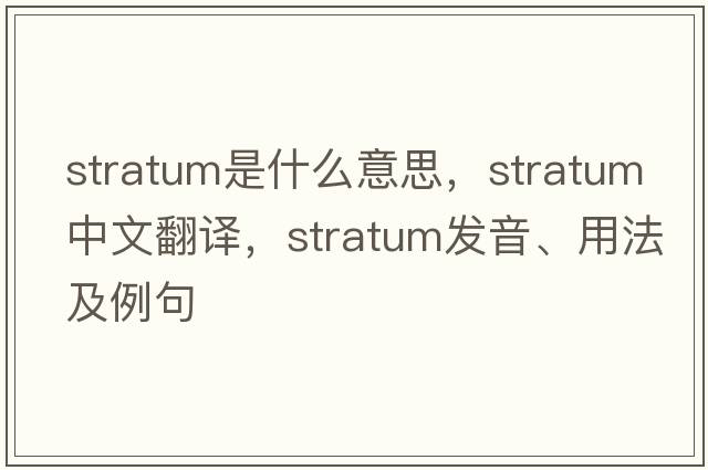 stratum是什么意思，stratum中文翻譯，stratum發(fā)音、用法及例句