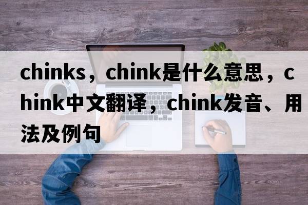 chinks，chink是什么意思，chink中文翻譯，chink發(fā)音、用法及例句