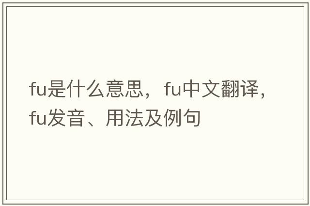 FU是什么意思，FU中文翻譯，FU發(fā)音、用法及例句
