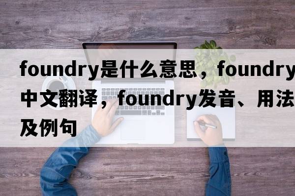 foundry是什么意思，foundry中文翻譯，foundry發(fā)音、用法及例句