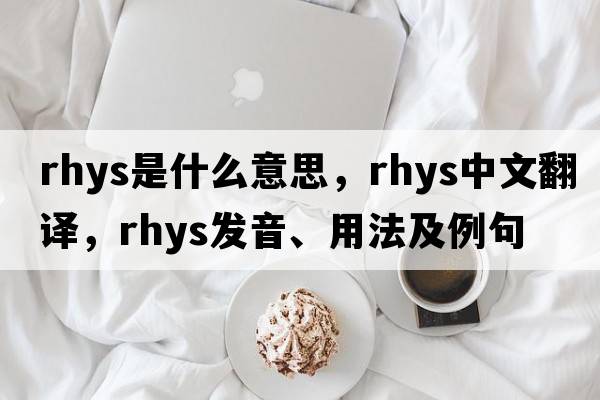 Rhys是什么意思，Rhys中文翻譯，Rhys發(fā)音、用法及例句