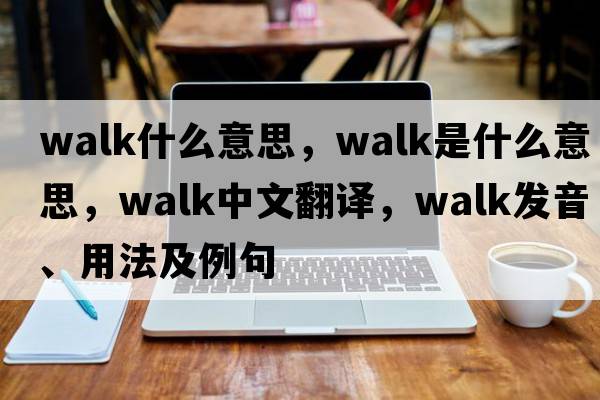 walk什么意思，walk是什么意思，walk中文翻譯，walk發(fā)音、用法及例句