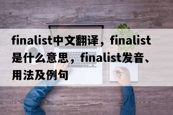 finalist中文翻譯，finalist是什么意思，finalist發(fā)音、用法及例句