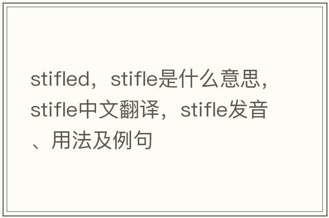 stifled，stifle是什么意思，stifle中文翻譯，stifle發(fā)音、用法及例句