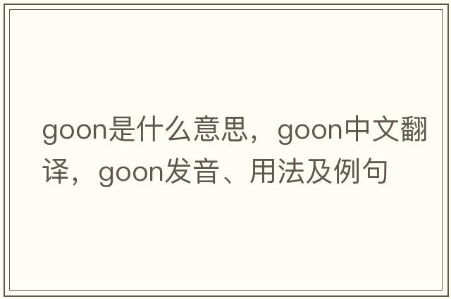 goon是什么意思，goon中文翻譯，goon發(fā)音、用法及例句