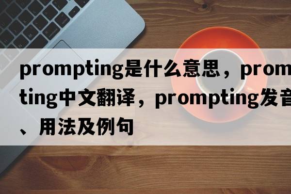prompting是什么意思，prompting中文翻譯，prompting發(fā)音、用法及例句