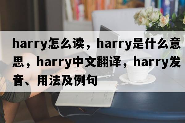 harry怎么讀，harry是什么意思，harry中文翻譯，harry發(fā)音、用法及例句