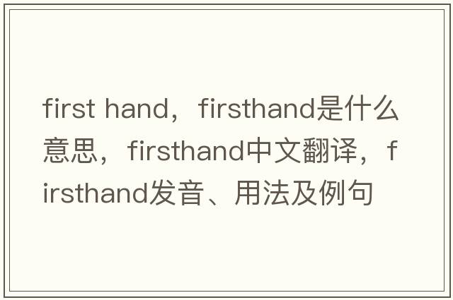 first hand，firsthand是什么意思，firsthand中文翻譯，firsthand發(fā)音、用法及例句