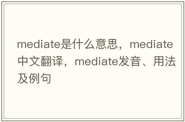 mediate是什么意思，mediate中文翻譯，mediate發(fā)音、用法及例句