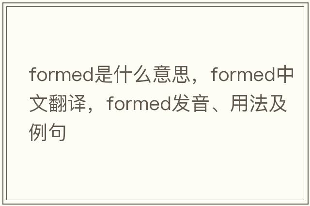 formed是什么意思，formed中文翻譯，formed發(fā)音、用法及例句
