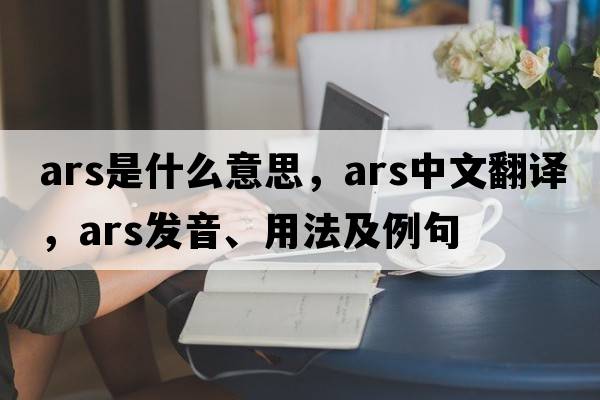 ARS是什么意思，ARS中文翻譯，ARS發(fā)音、用法及例句