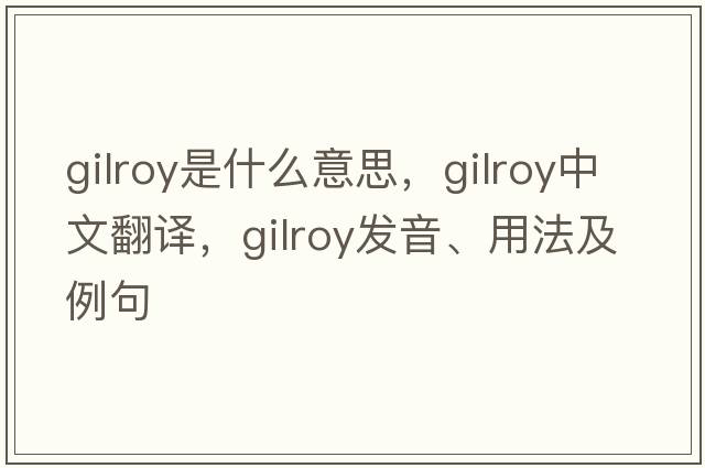 Gilroy是什么意思，Gilroy中文翻譯，Gilroy發(fā)音、用法及例句