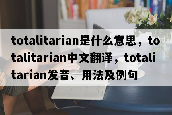 totalitarian是什么意思，totalitarian中文翻譯，totalitarian發(fā)音、用法及例句