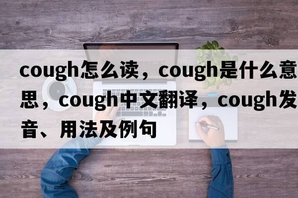 cough怎么讀，cough是什么意思，cough中文翻譯，cough發(fā)音、用法及例句