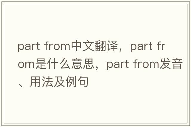 part from中文翻譯，part from是什么意思，part from發(fā)音、用法及例句