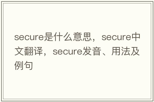 secure是什么意思，secure中文翻譯，secure發(fā)音、用法及例句