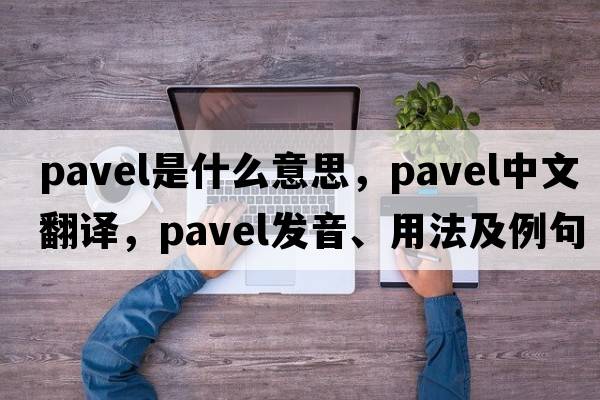 Pavel是什么意思，Pavel中文翻譯，Pavel發(fā)音、用法及例句