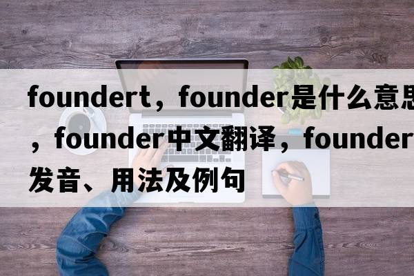foundert，founder是什么意思，founder中文翻譯，founder發(fā)音、用法及例句