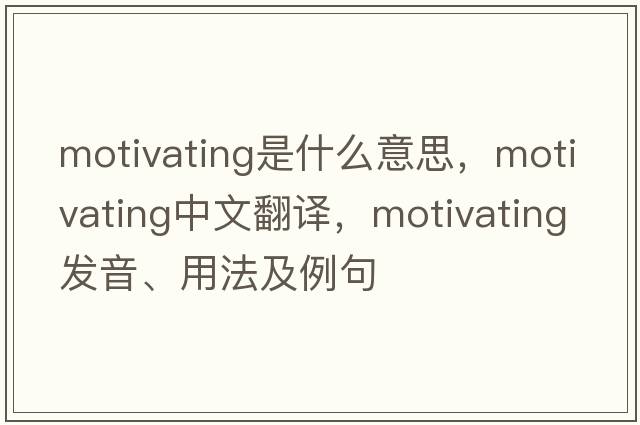 motivating是什么意思，motivating中文翻譯，motivating發(fā)音、用法及例句