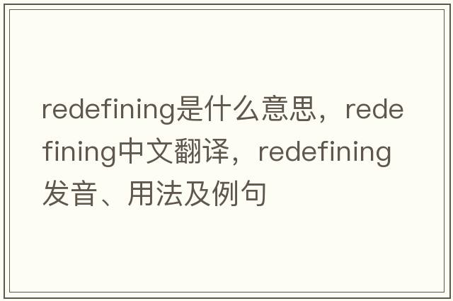 redefining是什么意思，redefining中文翻譯，redefining發(fā)音、用法及例句