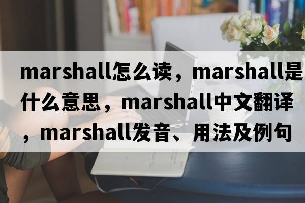 marshall怎么讀，Marshall是什么意思，Marshall中文翻譯，Marshall發(fā)音、用法及例句