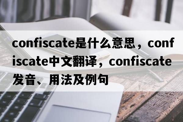 confiscate是什么意思，confiscate中文翻譯，confiscate發(fā)音、用法及例句