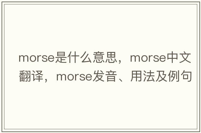 morse是什么意思，morse中文翻譯，morse發(fā)音、用法及例句