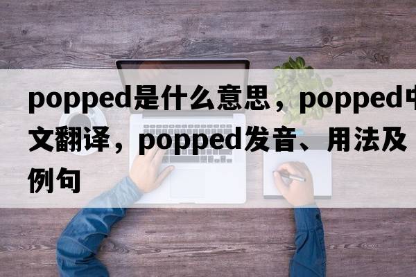 popped是什么意思，popped中文翻譯，popped發(fā)音、用法及例句