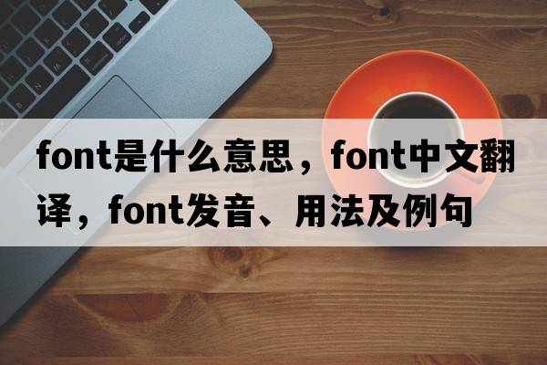 font是什么意思，font中文翻譯，font發(fā)音、用法及例句
