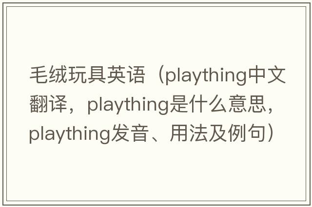 毛絨玩具英語(yǔ)（plaything中文翻譯，plaything是什么意思，plaything發(fā)音、用法及例句）