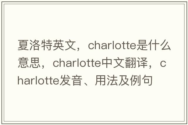 夏洛特英文，charlotte是什么意思，charlotte中文翻譯，charlotte發(fā)音、用法及例句