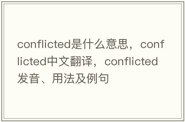 conflicted是什么意思，conflicted中文翻譯，conflicted發(fā)音、用法及例句