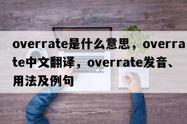 overrate是什么意思，overrate中文翻譯，overrate發(fā)音、用法及例句