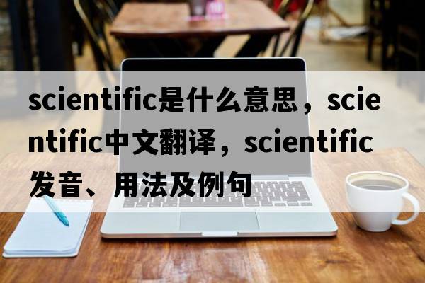 scientific是什么意思，scientific中文翻譯，scientific發(fā)音、用法及例句