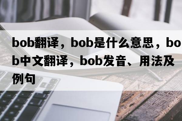 Bob翻譯，bob是什么意思，bob中文翻譯，bob發(fā)音、用法及例句