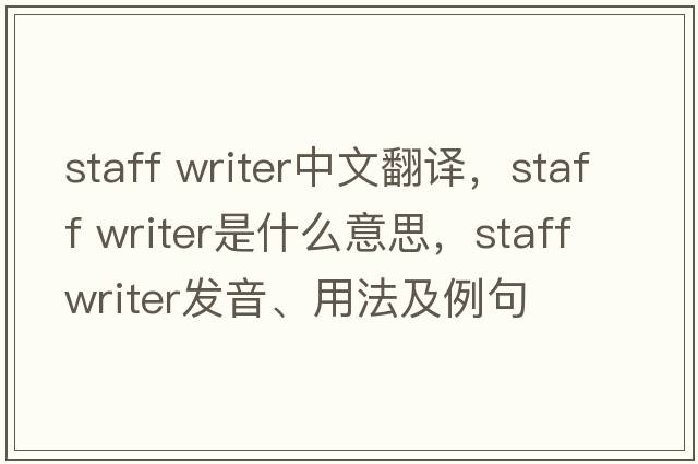 staff writer中文翻譯，staff writer是什么意思，staff writer發(fā)音、用法及例句