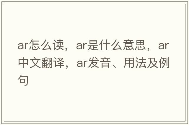 ar怎么讀，AR是什么意思，AR中文翻譯，AR發(fā)音、用法及例句